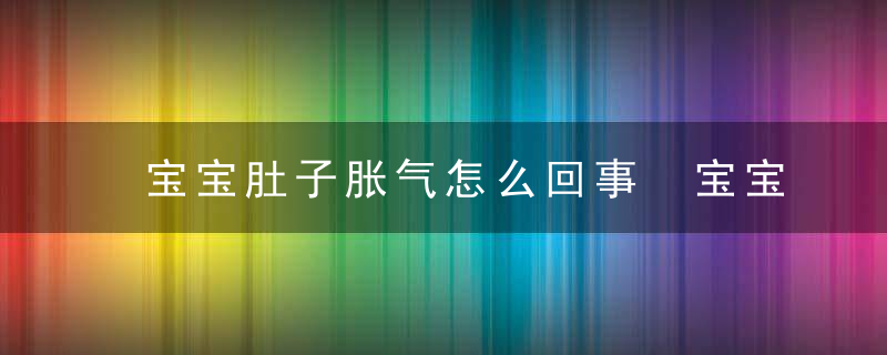 宝宝肚子胀气怎么回事 宝宝肚子胀气怎么办